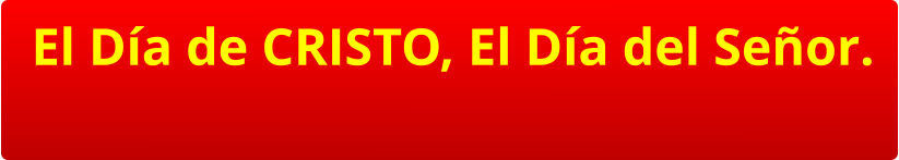 El Día de CRISTO, El Día del Señor.